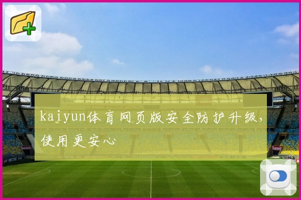 kaiyun体育网页版安全防护升级，使用更安心