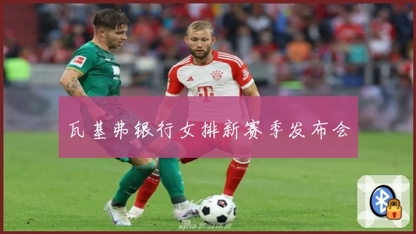 瓦基弗银行女排新赛季发布会