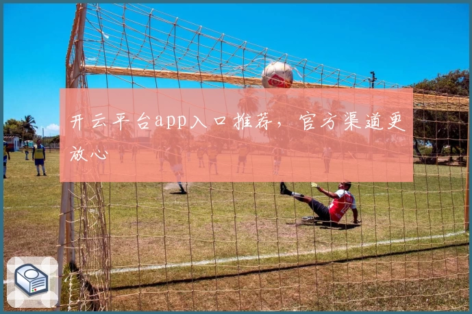 开云平台app入口推荐，官方渠道更放心