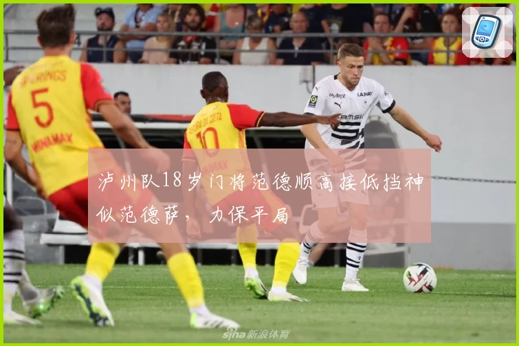 泸州队18岁门将范德顺高接低挡神似范德萨，力保平局