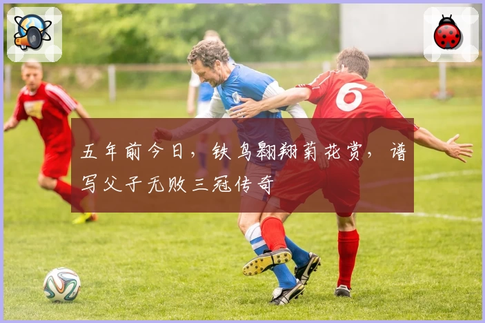 五年前今日，铁鸟翱翔菊花赏，谱写父子无败三冠传奇