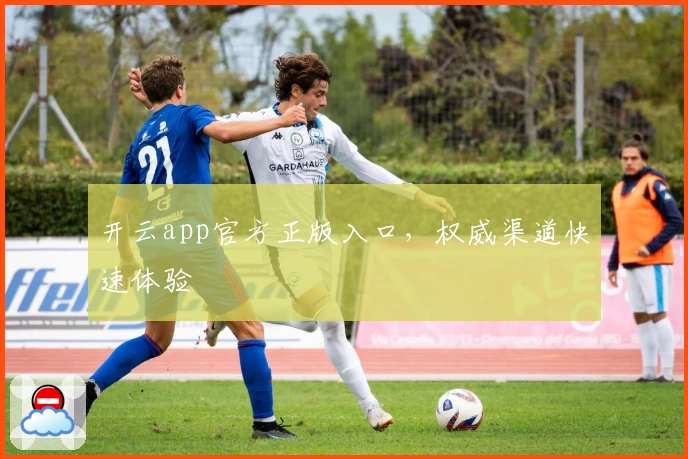 开云app官方正版入口，权威渠道快速体验