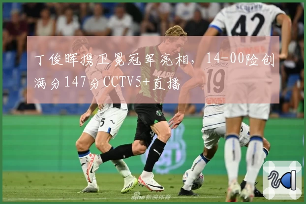 丁俊晖携卫冕冠军亮相，14-00险创满分147分CCTV5+直播