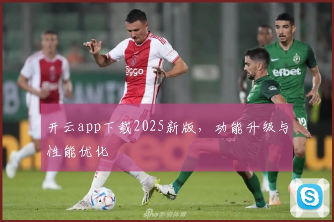 开云app下载2025新版，功能升级与性能优化