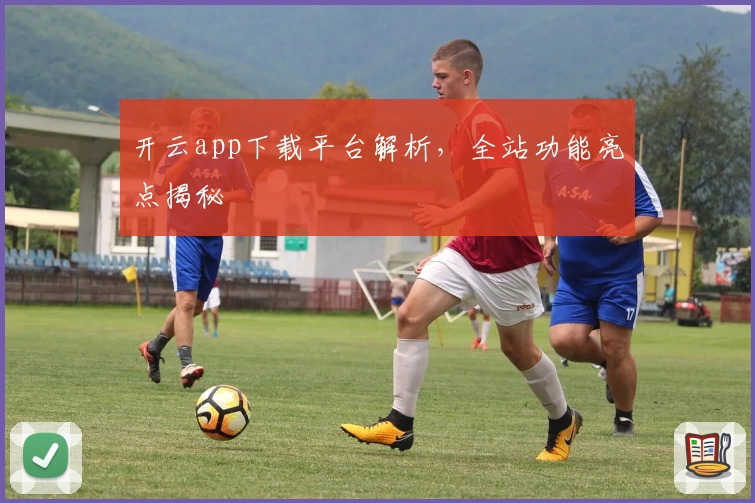 开云app下载平台解析，全站功能亮点揭秘