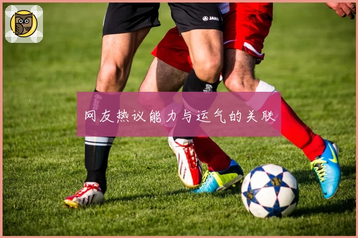 网友热议能力与运气的关联