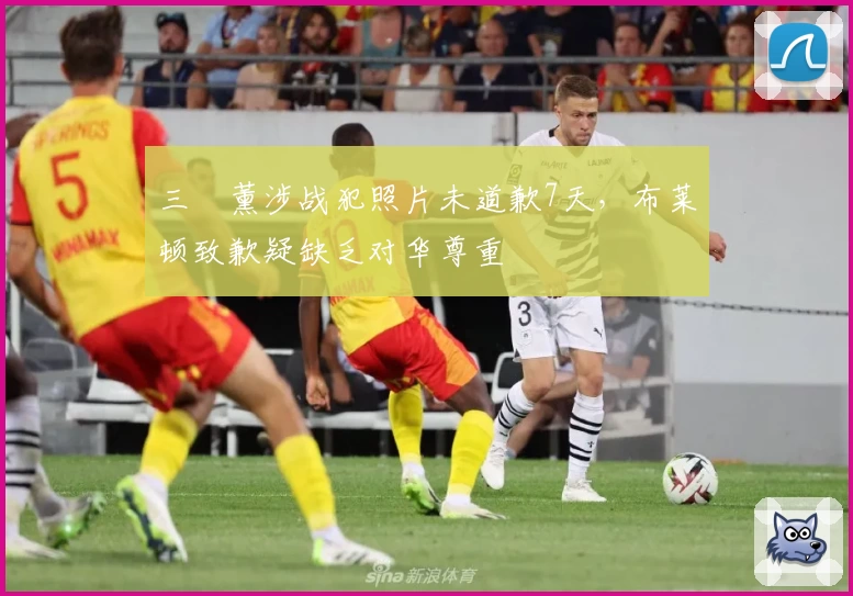 三笘薰涉战犯照片未道歉7天，布莱顿致歉疑缺乏对华尊重