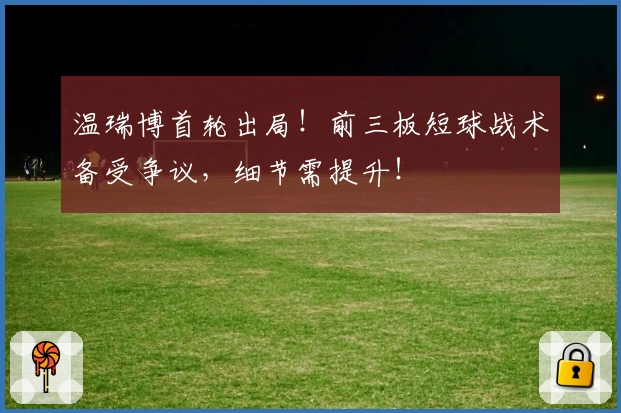 温瑞博首轮出局!前三板短球战术备受争议,细节需提升!