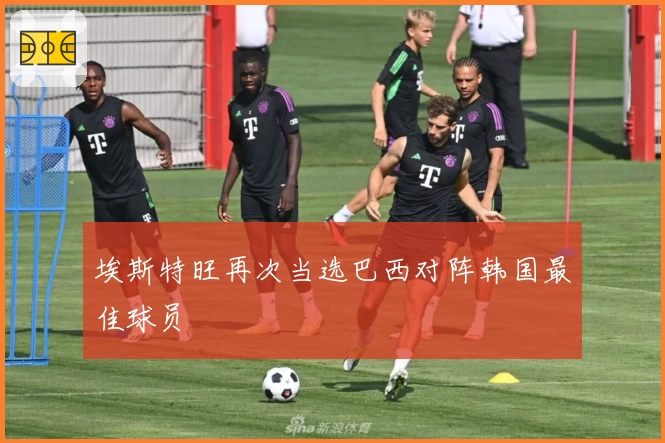 埃斯特旺再次当选巴西对阵韩国最佳球员