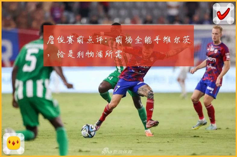 詹俊赛前点评：前场全能手维尔茨，恰是利物浦所需