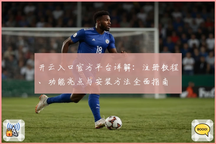 开云入口官方平台详解：注册教程、功能亮点与安装方法全面指南