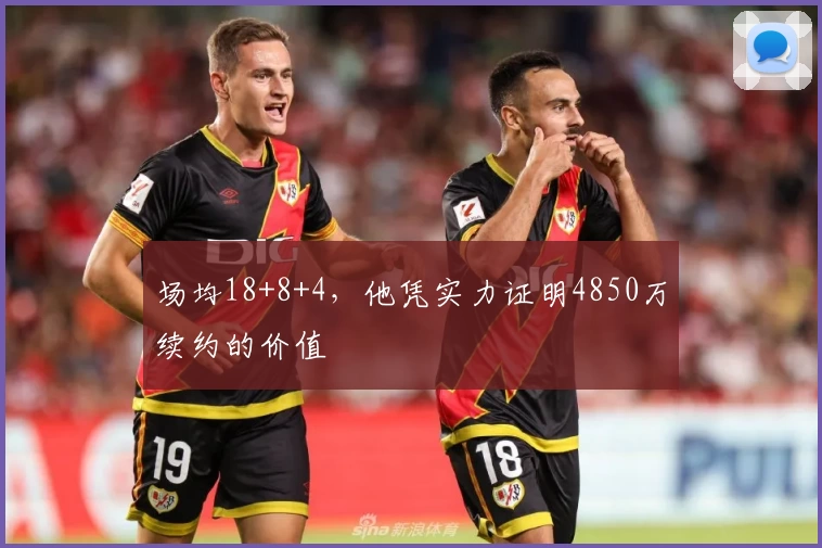 场均18+8+4，他凭实力证明4850万续约的价值