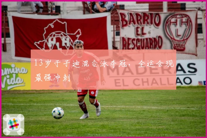 13岁于子迪混合泳夺冠，全运会现最强冲刺