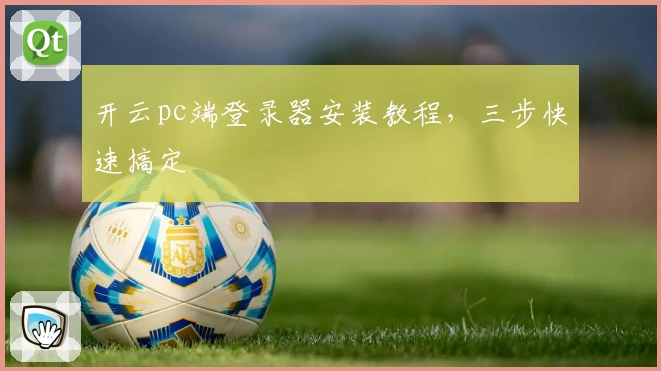 开云pc端登录器安装教程，三步快速搞定