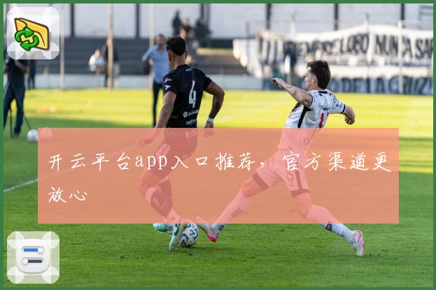 开云平台app入口推荐，官方渠道更放心