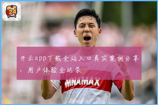 开云app下载全站入口真实案例分享，用户体验全记录