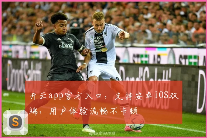 开云app官方入口，支持安卓iOS双端，用户体验流畅不卡顿